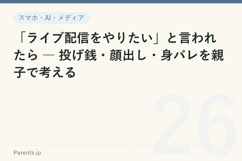 「ライブ配信をやりたい」と言われたら ― 投げ銭・顔出し・身バレを親子で考える